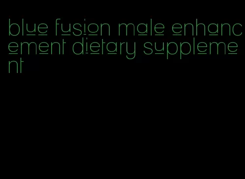 blue fusion male enhancement dietary supplement