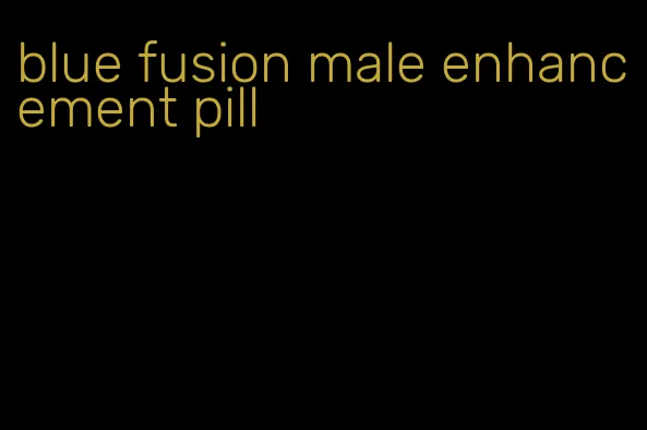 blue fusion male enhancement pill