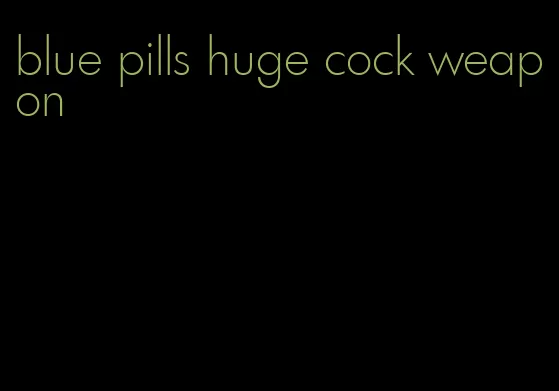 blue pills huge cock weapon