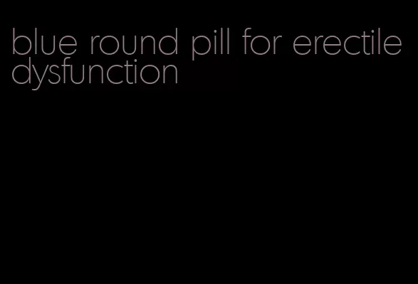 blue round pill for erectile dysfunction