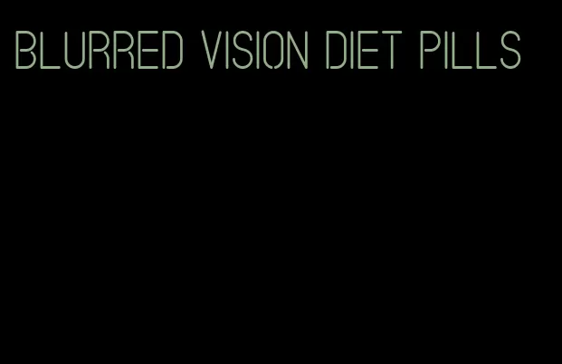 blurred vision diet pills