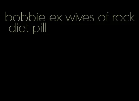 bobbie ex wives of rock diet pill