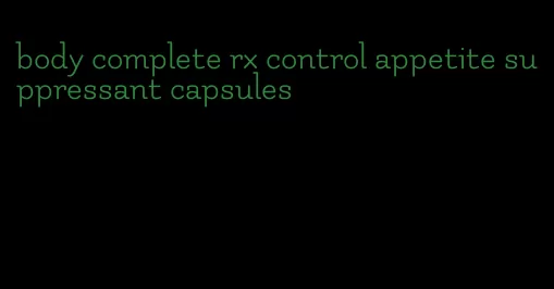 body complete rx control appetite suppressant capsules