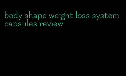 body shape weight loss system capsules review