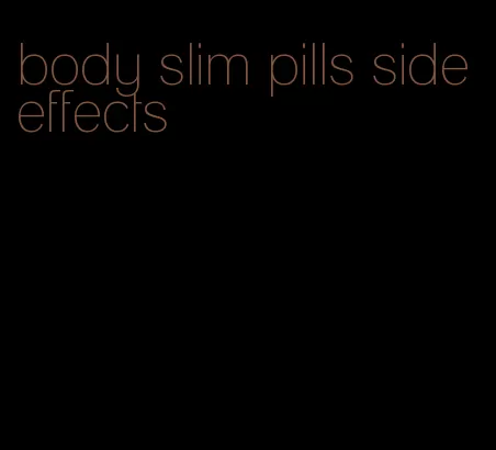 body slim pills side effects