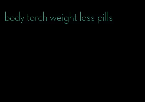 body torch weight loss pills