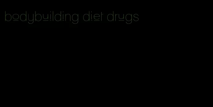 bodybuilding diet drugs