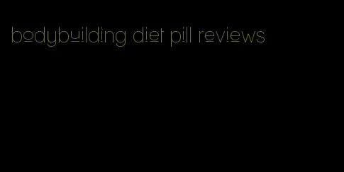 bodybuilding diet pill reviews