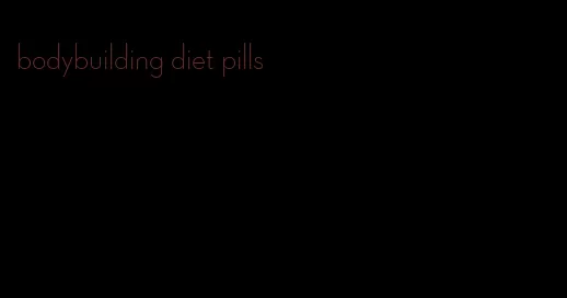 bodybuilding diet pills