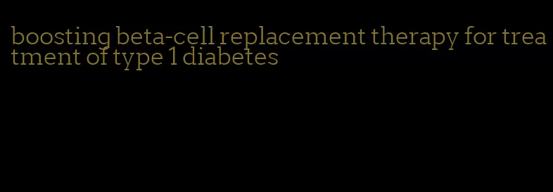 boosting beta-cell replacement therapy for treatment of type 1 diabetes