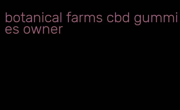 botanical farms cbd gummies owner