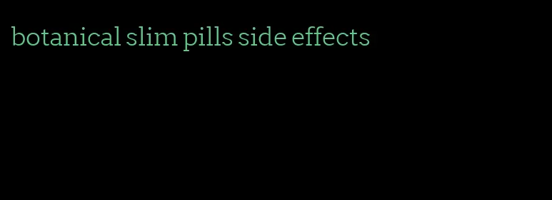 botanical slim pills side effects