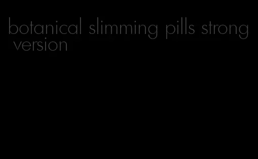 botanical slimming pills strong version