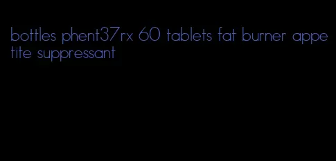 bottles phent37rx 60 tablets fat burner appetite suppressant