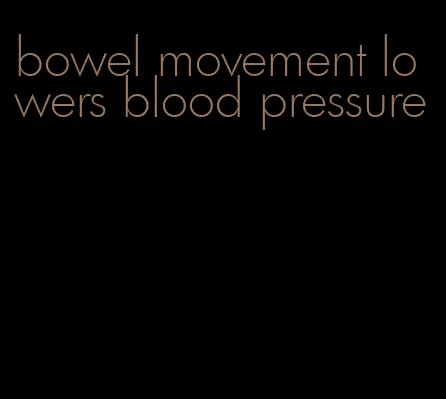 bowel movement lowers blood pressure