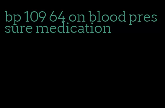 bp 109 64 on blood pressure medication