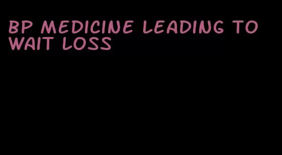 bp medicine leading to wait loss