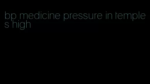 bp medicine pressure in temples high