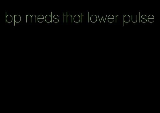 bp meds that lower pulse