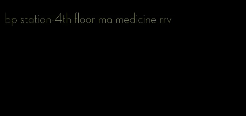 bp station-4th floor ma medicine rrv