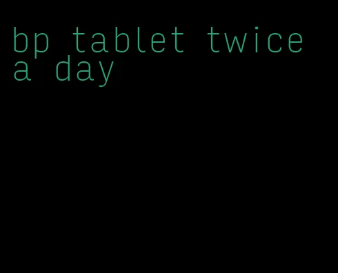 bp tablet twice a day