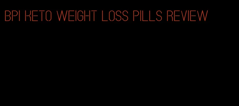 bpi keto weight loss pills review