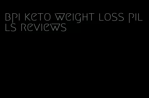 bpi keto weight loss pills reviews