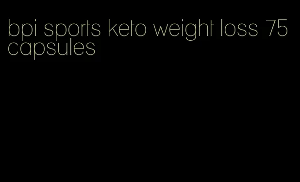 bpi sports keto weight loss 75 capsules