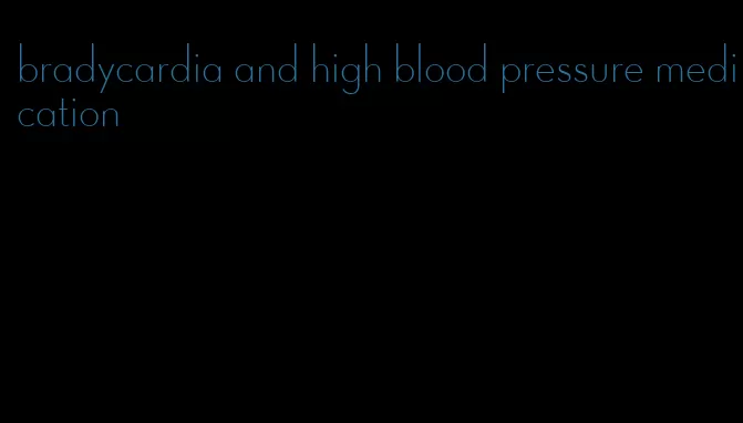 bradycardia and high blood pressure medication