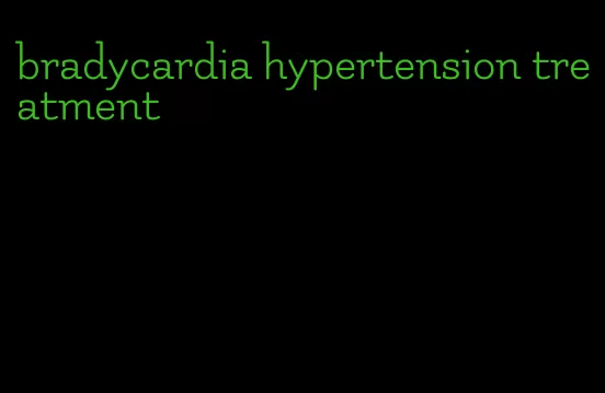 bradycardia hypertension treatment