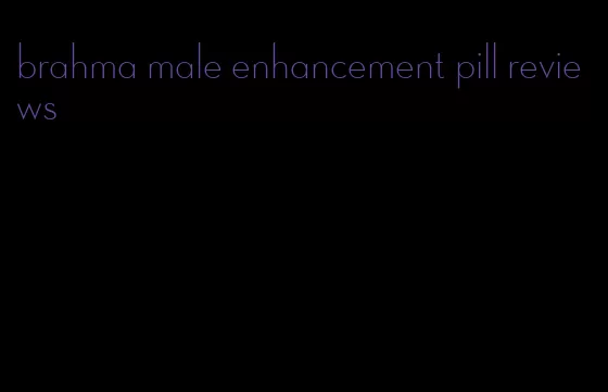 brahma male enhancement pill reviews