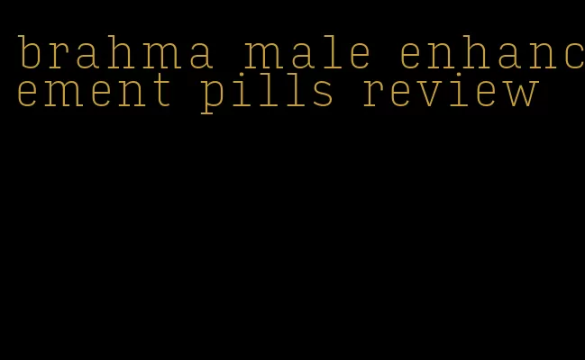 brahma male enhancement pills review