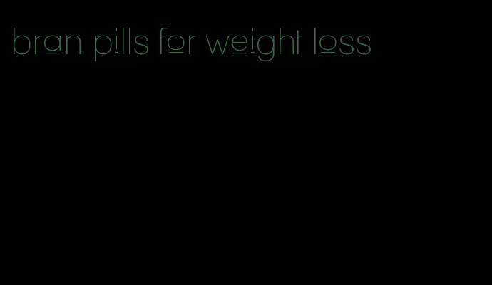 bran pills for weight loss