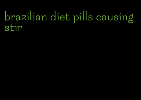 brazilian diet pills causing stir