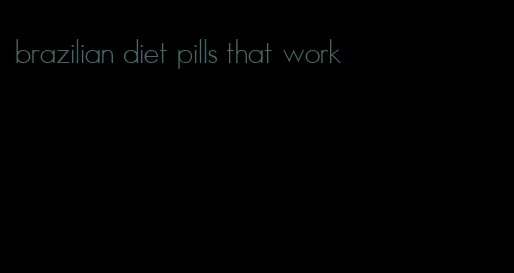 brazilian diet pills that work