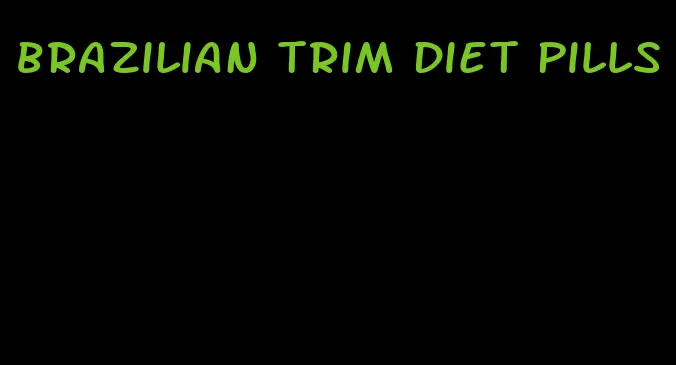 brazilian trim diet pills