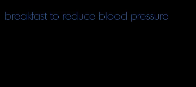 breakfast to reduce blood pressure