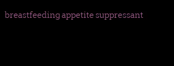 breastfeeding appetite suppressant