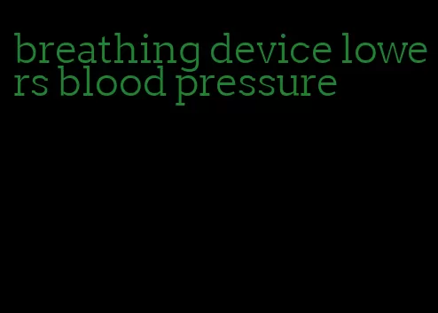 breathing device lowers blood pressure