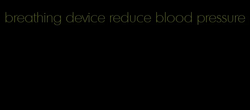 breathing device reduce blood pressure