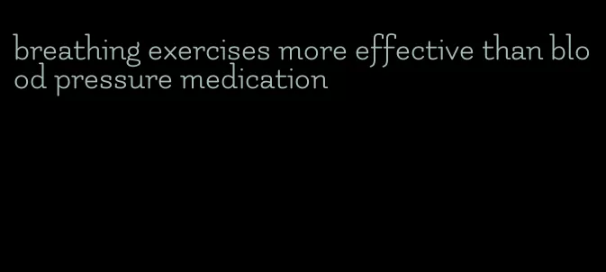 breathing exercises more effective than blood pressure medication