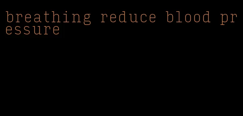 breathing reduce blood pressure