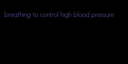 breathing to control high blood pressure