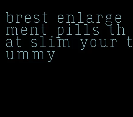 brest enlargement pills that slim your tummy