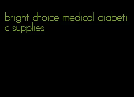 bright choice medical diabetic supplies