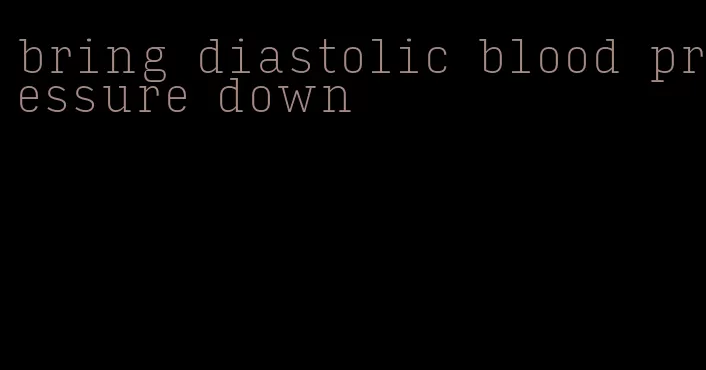 bring diastolic blood pressure down