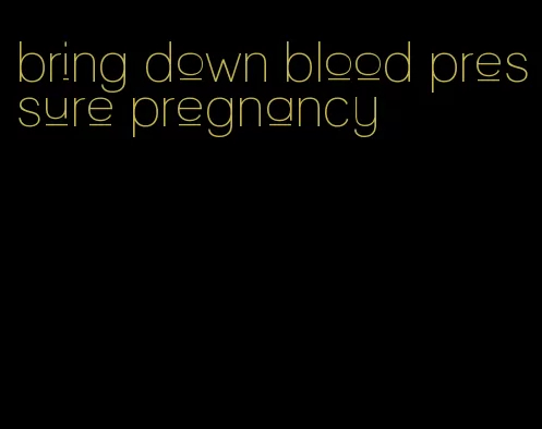 bring down blood pressure pregnancy