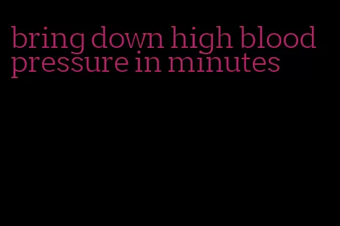 bring down high blood pressure in minutes