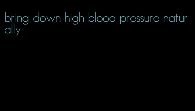 bring down high blood pressure naturally