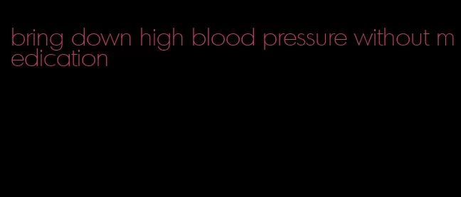 bring down high blood pressure without medication